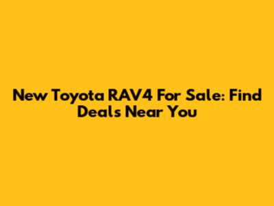 New Toyota RAV4 For Sale: Find Deals Near You